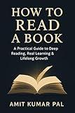 How to Read a Book: A Practical Guide to Deep Reading, Real Learning & Lifelong Growth: Master the Skills of Active Reading, Note-Taking, Memory & Application for Personal and Professional Growth