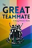 The Great Teammate - A Young Athletes’ Guide: Effective leadership for young athletes. Use these 6 key habits to become a great teammate - more fun, better friendships and more success in your sport