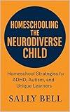 Homeschooling the Neurodiverse Child: Homeschool Strategies for ADHD, Autism, and Unique Learners (The Confident Homeschooler)