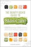 The Beauty Geek's Guide to Skin Care: 1,000 Essential Definitions of Common Product Ingredients