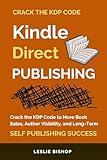 Kindle Direct Publishing: Crack the KDP Code to More Book Sales, Author Visibility, and Long-Term Self Publishing Success