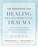 The Workbook for Healing Developmental Trauma: Tools and Techniques from the NeuroAffective Relational Model