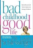 Bad Childhood---Good Life: How to Blossom and Thrive in Spite of an Unhappy Childhood