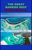 THE GREAT BARRIER REEF TRAVEL GUIDE 2025 The Definitive Guide to Exploring Australia’s Underwater Paradise — Expert Tips, Essential Destinations, Eco-Friendly Adventures, and Unforgettable Journeys