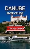 Danube River Cruise Travel Guide 2025/2026: Key Ports With Maps & Images, Castles, Old Town, Exploring the Must-See Sights on Land, Historical sites, local ... Festivals (NEW EDITION GUIDE Book 1)
