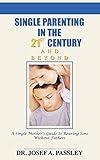 Single Parenting in the 21st Century and Beyond: A Single Mother's Guide To Rearing Sons Without Fathers