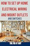 How to Set Up Home Electrical Wiring and Mount Outlets and Switches: The Ultimate DIY Guide to Safely Installing Electrical Circuits, Switches, and Outlets in Your Home (The Fixers Handbook)