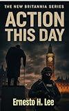 Action This Day : Unheard. Unheeded. Unforgiven. (The New Britannia Trilogy Book 1)