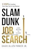 Slam Dunk Job Search: 6 Steps to Landing Your Ideal Job in Any Market