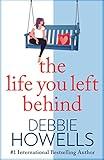 The Life You Left Behind: A breathtaking story of love, loss and happiness from Sunday Times bestseller Debbie Howells