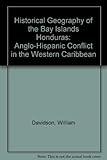Historical Geography of the Bay Islands Honduras: Anglo-Hispanic Conflict in the Western Caribbean