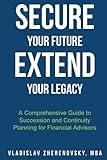 Secure Your Future - Extend Your Legacy: A Comprehensive Guide to Succession and Continuity Planning for Financial Advisors