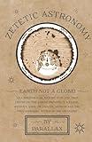 Zetetic Astronomy - Earth Not a Globe! An Experimental Inquiry into the True Figure of the Earth: Proving it a Plane, Without Axial or Orbital Motion; and the Only Material World in the Universe!