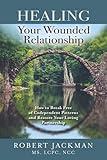 Healing Your Wounded Relationship: How to Break Free of Codependent Patterns and Restore Your Loving Partnership (Robert Jackman’s Practical Wisdom Healing Series)