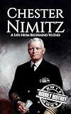Chester Nimitz: A Life from Beginning to End (World War 2 Biographies)