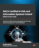 ISACA Certified in Risk and Information Systems Control (CRISC®) Exam Guide: A primer on GRC and an exam guide for the most recent and rigorous IT risk certification