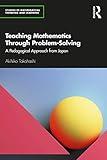 Teaching Mathematics Through Problem-Solving: A Pedagogical Approach from Japan (Studies in Mathematical Thinking and Learning Series)