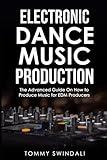 Electronic Dance Music Production: The Advanced Guide On How to Produce Music for EDM Producers