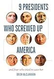 9 Presidents Who Screwed Up America: And Four Who Tried to Save Her