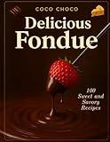 Fondue Pot Cookbook: 100 Fondue Recipes Book to Master the Art of Fondue from Classic to Creative - An Easy-to-Follow Guide and Collection of the ... | Coco Choco (Ultimate Recipe Collection)