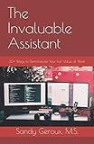 The Invaluable Assistant: 30+ Ways to Demonstrate Your Full Value at Work