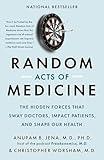 Random Acts of Medicine: The Hidden Forces That Sway Doctors, Impact Patients, and Shape Our Health