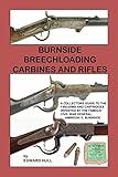 Burnside Breechloading Carbines and Rifles: A Collectors Guide to The Firearms and Cartridges Invented by The Famous Civil War General, Ambrose E. Burnside
