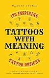 Tattoos With Meaning: 170 Inspiring Tattoo Designs and the Stories Behind Them To Help You Choose a Tattoo That Reflects Your Life and Character