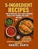 5-Ingredient Recipes for Effortless, Fast, and Flavorful Meals That Anyone Can Cook Any-time: Quick and Simple Dishes Using Only Five Ingredients for Busy Days and Busy Individuals