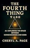 The Fourth Thing: AI: Exploring The Space Between Consciousness And Code