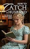 How to Catch a Husband (In Twelve Regrettable Steps) (Regency Romp of Improper Proportions)