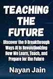 Teaching the Future: Discover the 9 Breakthrough Ways AI Is Revolutionizing How We Learn, Teach, and Prepare for the Future
