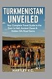 TURKMENISTAN UNVEILED: Your Complete Travel Guide to the Door to Hell, Ancient Oases & Hidden Silk Road Gems