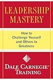 Leadership Mastery: How to Challenge Yourself and Others to Greatness (Dale Carnegie Books)