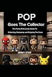 Pop Goes The Collector: The Funko Enthusiast’s Guide to Collecting, Displaying, and Enjoying the Craze