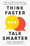 Think Faster, Talk Smarter: How to Speak Successfully When You're Put on the Spot