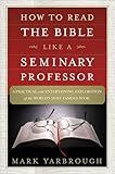 How to Read the Bible Like a Seminary Professor: A Practical and Entertaining Exploration of the World's Most Famous Book