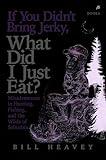 If You Didn't Bring Jerky, What Did I Just Eat: Misadventures in Hunting, Fishing, and the Wilds of Suburbia