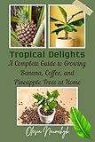 Tropical Delights: A Complete Guide to Growing Banana, Coffee, and Pineapple Trees at Home
