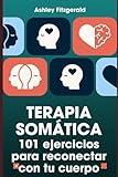 TERAPIA SOMÁTICA. 101 ejercicios para reconectar con tu cuerpo: Desbloquea tu potencial trabajando conjuntamente tu cuerpo y tu mente. (TERAPIA ... de sanación y crecimiento.) (Spanish Edition)