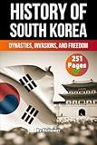 The History of South Korea: Dynasties, Invasions, and Freedom (The History of Countries)