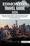 EDMONTON TRAVEL GUIDE 2025: Discover Urban Parks, Thriving Arts Scenes, Local Markets, and Insider Tips for an Unforgettable Canadian Adventure.