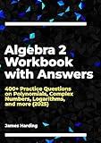 Algebra 2 Workbook with Answers: 400+ Practice Questions on Polynomials, Complex Numbers, Logarithms, and more (2025)