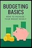 Budgeting Basics: How to Manage Your Money Wisely