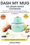 Dash My Mug Ice Cream Maker Cookbook: Make Healthy Frozen Desserts Fast with Simple Ingredients, Kid-Friendly Recipes, and No-Churn Options for Beginners