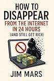How to Disappear from the Internet in 24 Hours (And Still Get Rich) (Adventures, Vibes and Chaos: A Series of Reckless Experiments in Modern Living)