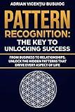 Pattern Recognition: The Key to Unlocking Success: From Business to Relationships, Unlock the Hidden Patterns That Drive Every Aspect of Life