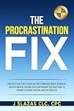 The Procrastination Fix: Strategies to Break Free from Emotional Barriers, Disable Mental Blocks and Manage Distractions to Promote Change and Balance in Your Life
