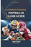 EA SPORTS COLLEGE FOOTBALL 26 GAME GUIDE: A Step by Step Walkthrough to Mastering Every Play and Dominating the Gridiron