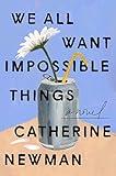 We All Want Impossible Things: A Novel